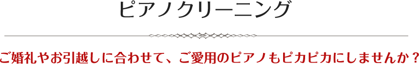 ピアノクリーニングご婚礼やお引越しに合わせて、ご愛用のピアノもピカピカにしませんか？