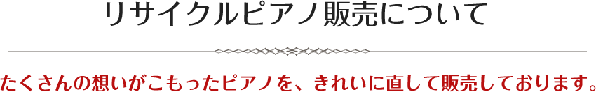 リサイクルピアノ販売についてたくさんの想いがこもったピアノを、きれいに直して販売しております。 