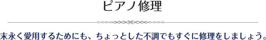 ピアノ修理末永く愛用するためにも、ちょっとした不調でもすぐに修理をしましょう。