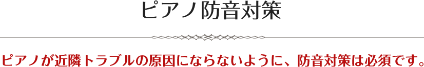 ピアノ防音対策ピアノが近隣トラブルの原因にならないように、防音対策は必須です。