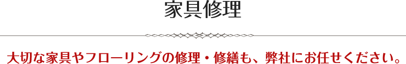 家具修理大切な家具やフローリングの修理・修繕も、弊社にお任せください。