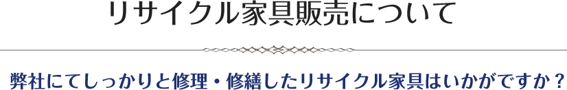 リサイクル家具販売について弊社にてしっかりと修理・修繕したリサイクル家具はいかがですか？